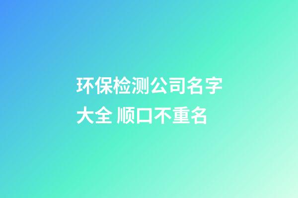 环保检测公司名字大全 顺口不重名-第1张-公司起名-玄机派